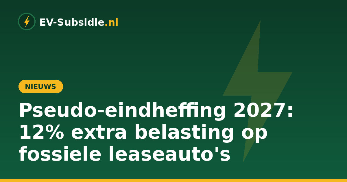 Pseudo-eindheffing 2027: 12% extra belasting op fossiele leaseauto's